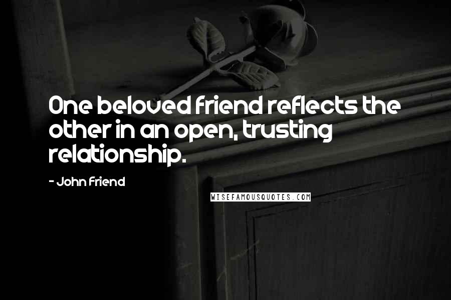 John Friend Quotes: One beloved friend reflects the other in an open, trusting relationship.