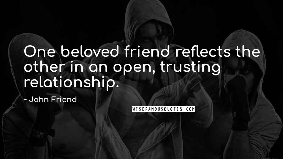 John Friend Quotes: One beloved friend reflects the other in an open, trusting relationship.