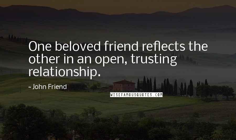 John Friend Quotes: One beloved friend reflects the other in an open, trusting relationship.