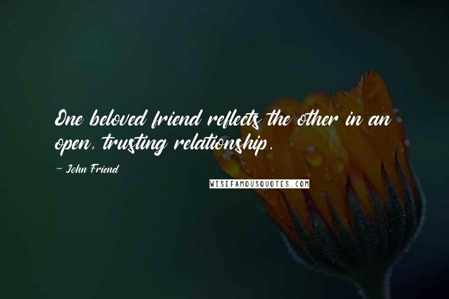 John Friend Quotes: One beloved friend reflects the other in an open, trusting relationship.