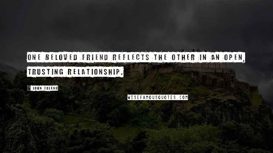John Friend Quotes: One beloved friend reflects the other in an open, trusting relationship.