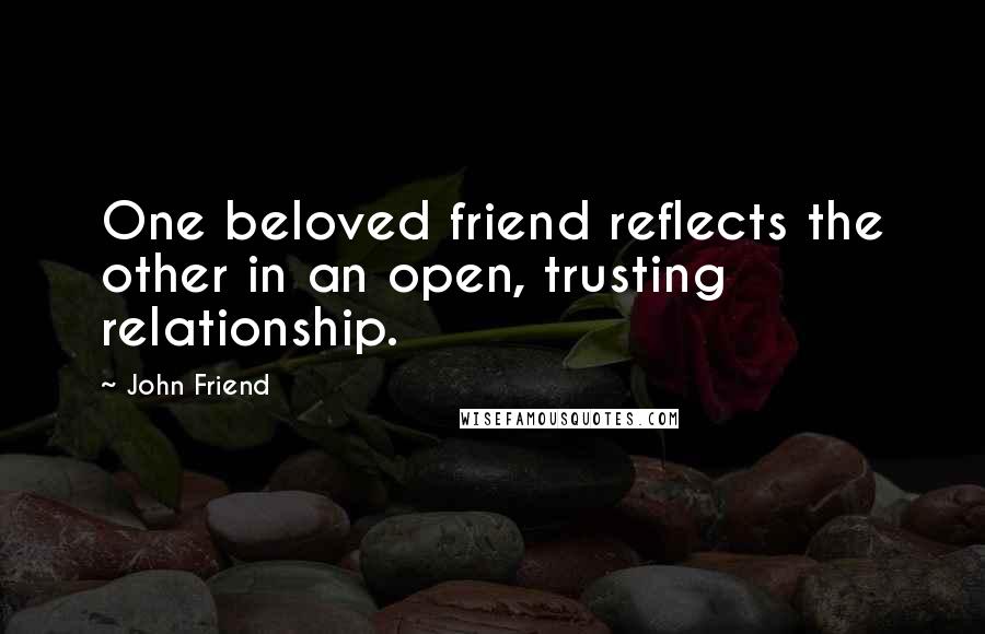 John Friend Quotes: One beloved friend reflects the other in an open, trusting relationship.