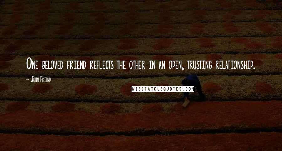 John Friend Quotes: One beloved friend reflects the other in an open, trusting relationship.
