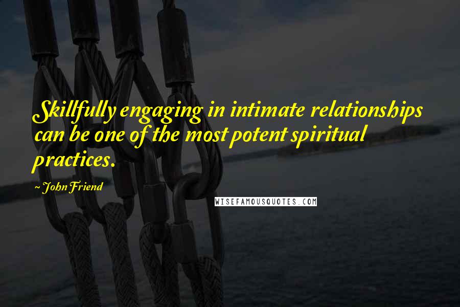 John Friend Quotes: Skillfully engaging in intimate relationships can be one of the most potent spiritual practices.