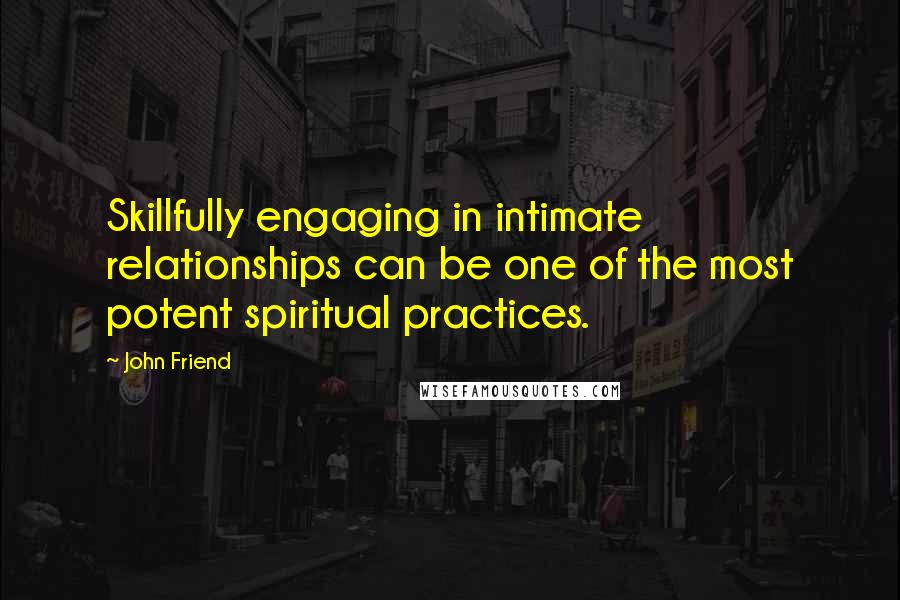 John Friend Quotes: Skillfully engaging in intimate relationships can be one of the most potent spiritual practices.