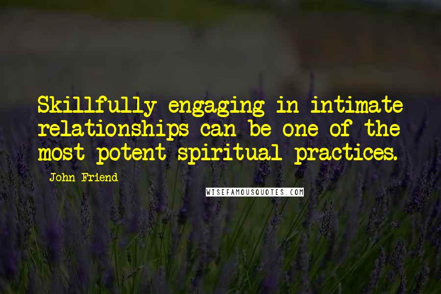 John Friend Quotes: Skillfully engaging in intimate relationships can be one of the most potent spiritual practices.