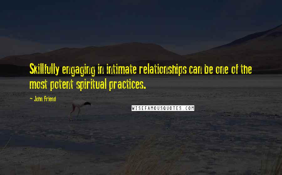 John Friend Quotes: Skillfully engaging in intimate relationships can be one of the most potent spiritual practices.