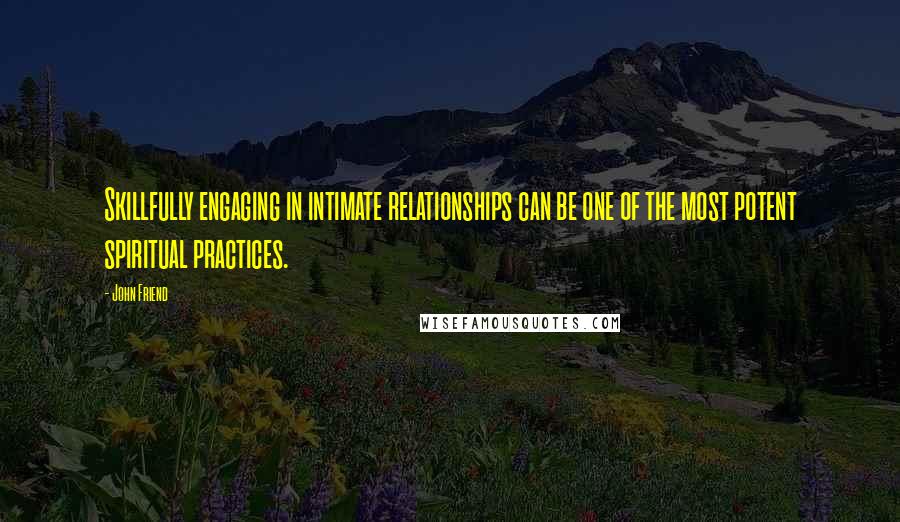 John Friend Quotes: Skillfully engaging in intimate relationships can be one of the most potent spiritual practices.