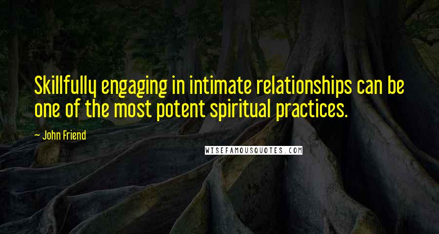 John Friend Quotes: Skillfully engaging in intimate relationships can be one of the most potent spiritual practices.