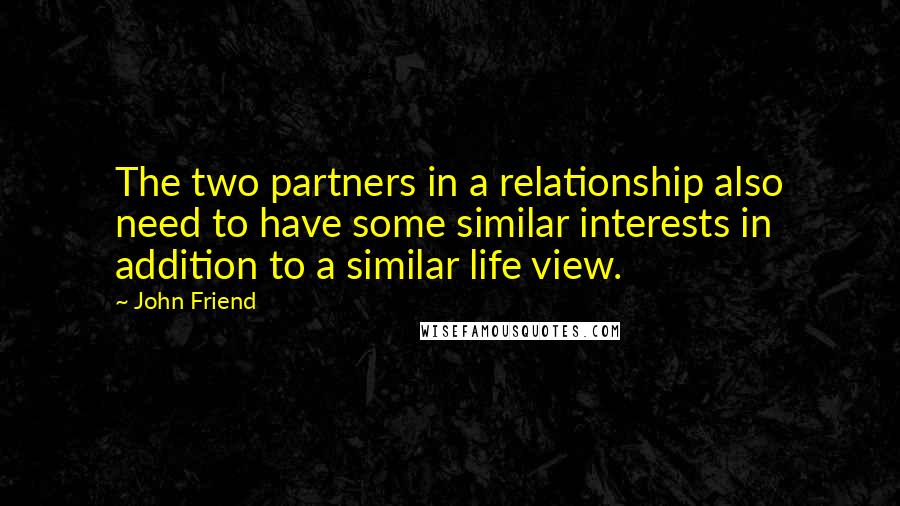 John Friend Quotes: The two partners in a relationship also need to have some similar interests in addition to a similar life view.