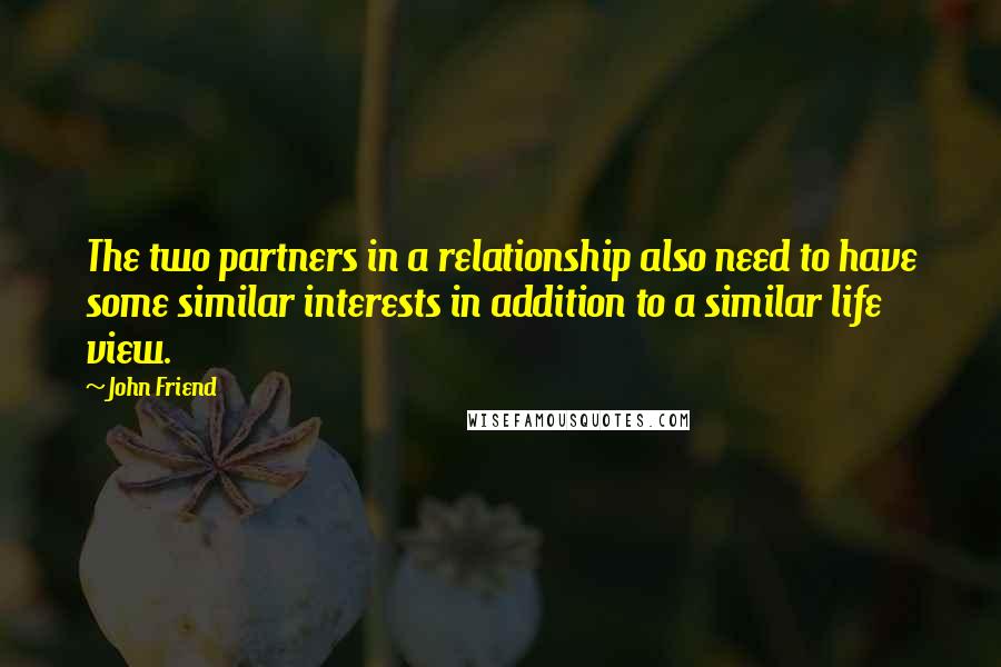 John Friend Quotes: The two partners in a relationship also need to have some similar interests in addition to a similar life view.