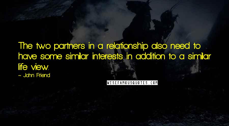 John Friend Quotes: The two partners in a relationship also need to have some similar interests in addition to a similar life view.