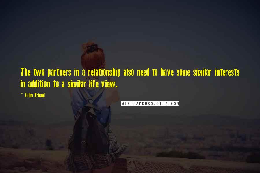 John Friend Quotes: The two partners in a relationship also need to have some similar interests in addition to a similar life view.