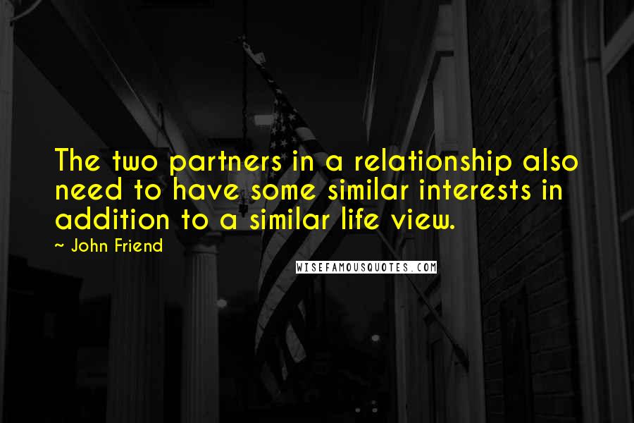 John Friend Quotes: The two partners in a relationship also need to have some similar interests in addition to a similar life view.