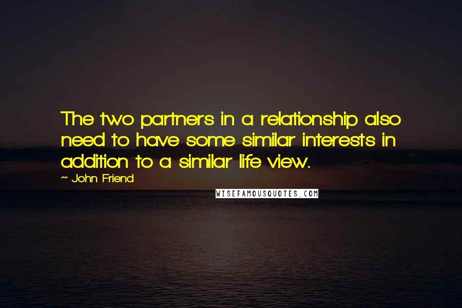 John Friend Quotes: The two partners in a relationship also need to have some similar interests in addition to a similar life view.