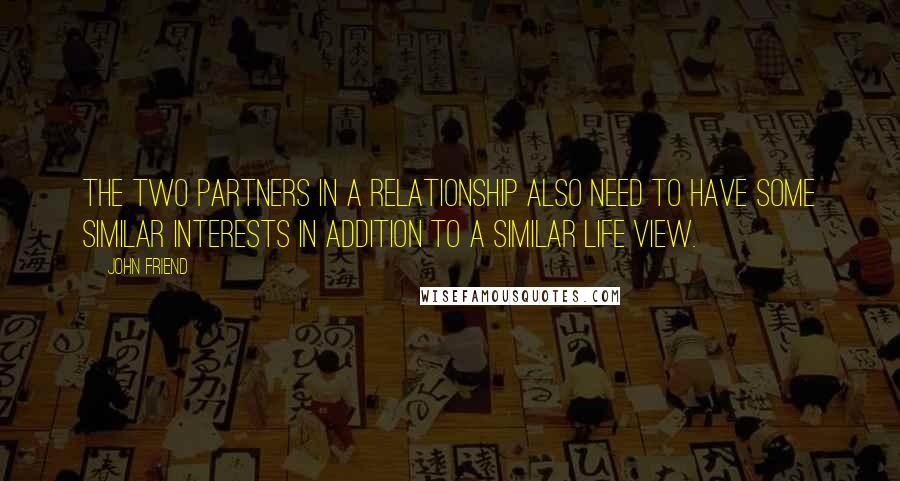 John Friend Quotes: The two partners in a relationship also need to have some similar interests in addition to a similar life view.