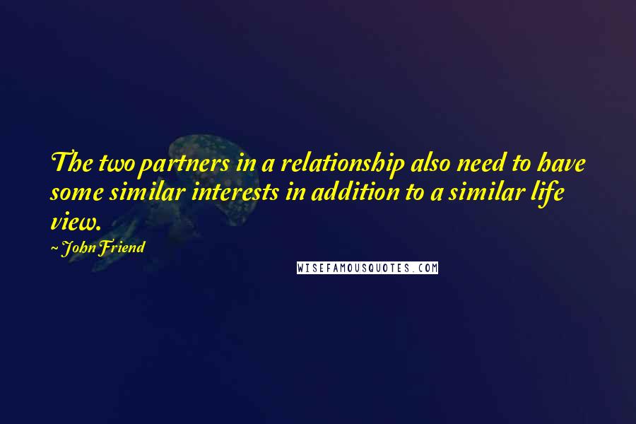 John Friend Quotes: The two partners in a relationship also need to have some similar interests in addition to a similar life view.