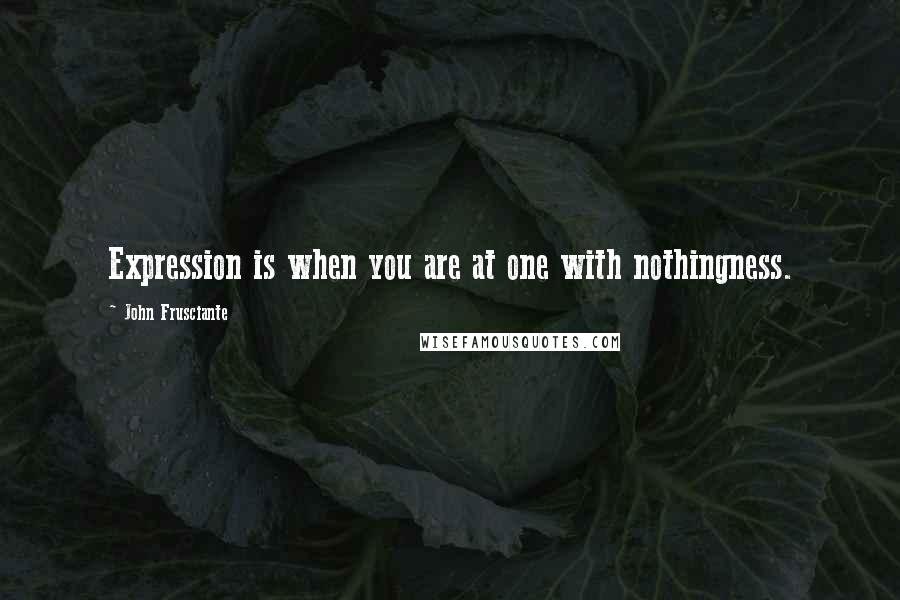 John Frusciante Quotes: Expression is when you are at one with nothingness.