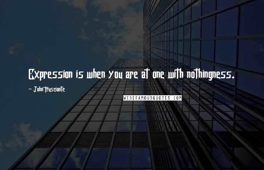 John Frusciante Quotes: Expression is when you are at one with nothingness.