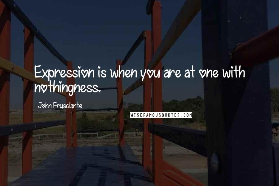 John Frusciante Quotes: Expression is when you are at one with nothingness.