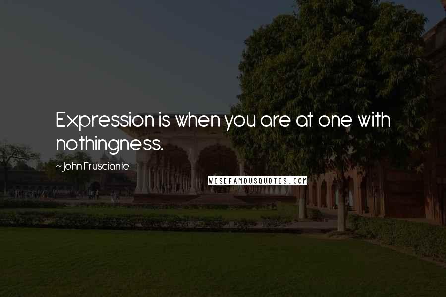 John Frusciante Quotes: Expression is when you are at one with nothingness.