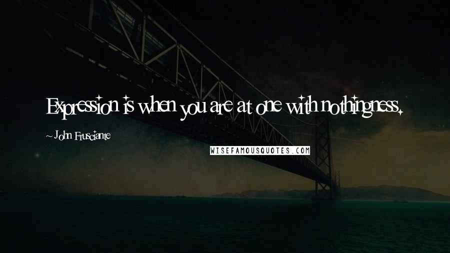 John Frusciante Quotes: Expression is when you are at one with nothingness.