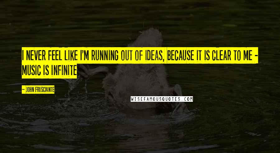 John Frusciante Quotes: I never feel like I'm running out of ideas, because it is clear to me - music is infinite