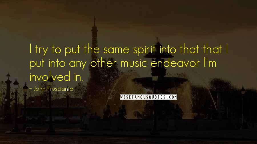 John Frusciante Quotes: I try to put the same spirit into that that I put into any other music endeavor I'm involved in.