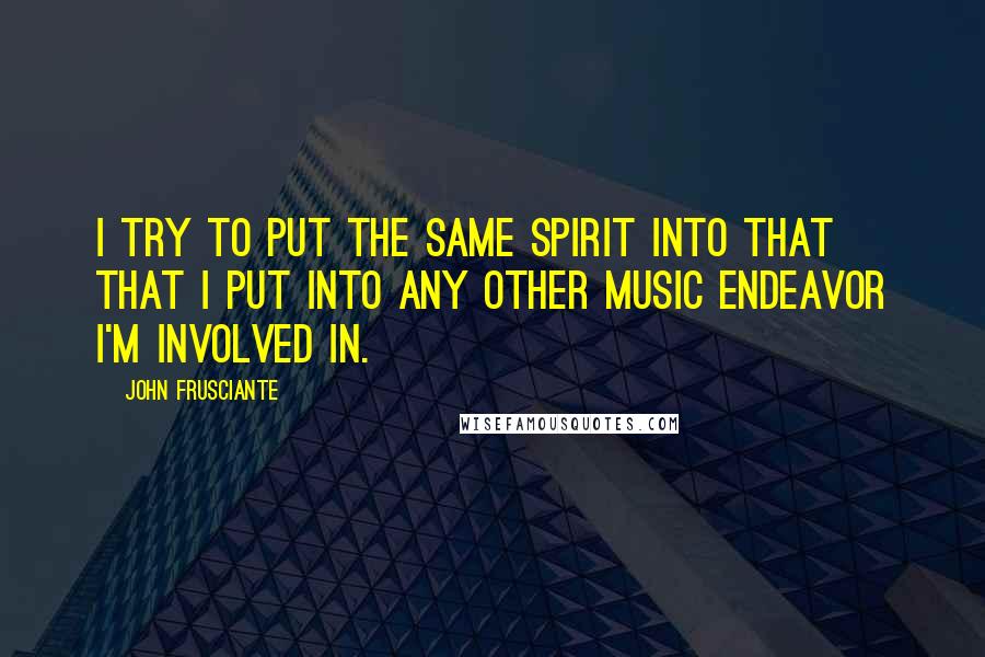 John Frusciante Quotes: I try to put the same spirit into that that I put into any other music endeavor I'm involved in.