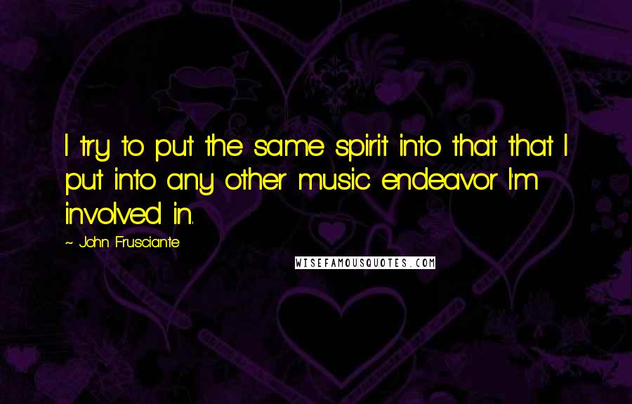 John Frusciante Quotes: I try to put the same spirit into that that I put into any other music endeavor I'm involved in.