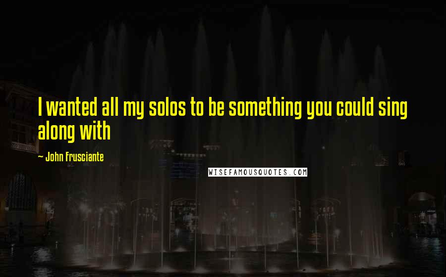 John Frusciante Quotes: I wanted all my solos to be something you could sing along with