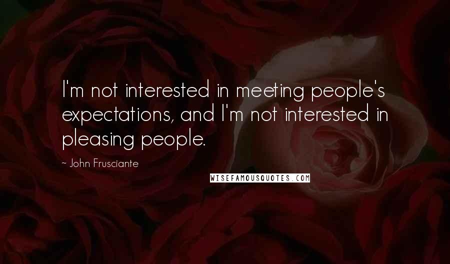 John Frusciante Quotes: I'm not interested in meeting people's expectations, and I'm not interested in pleasing people.