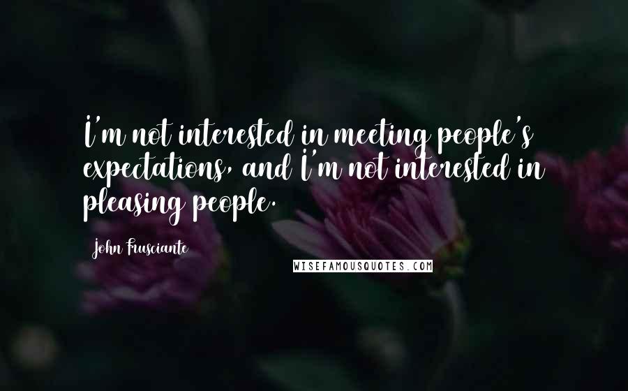 John Frusciante Quotes: I'm not interested in meeting people's expectations, and I'm not interested in pleasing people.