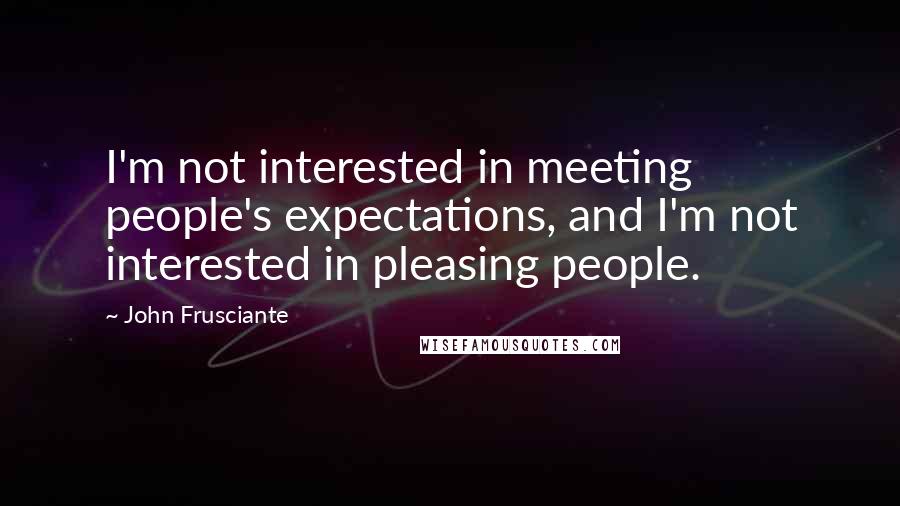 John Frusciante Quotes: I'm not interested in meeting people's expectations, and I'm not interested in pleasing people.