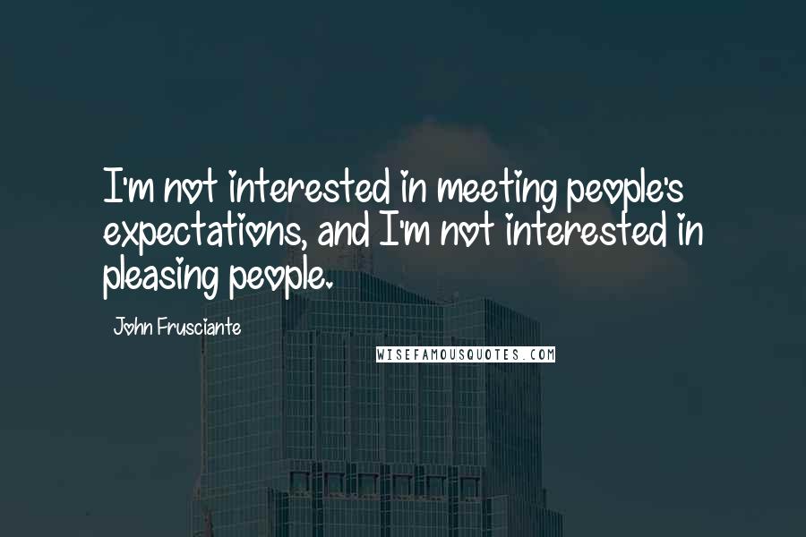 John Frusciante Quotes: I'm not interested in meeting people's expectations, and I'm not interested in pleasing people.