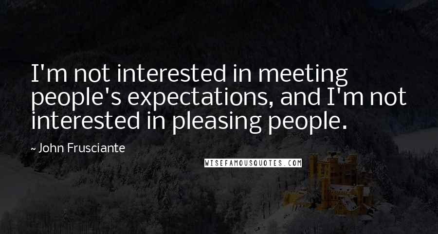 John Frusciante Quotes: I'm not interested in meeting people's expectations, and I'm not interested in pleasing people.