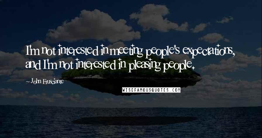 John Frusciante Quotes: I'm not interested in meeting people's expectations, and I'm not interested in pleasing people.