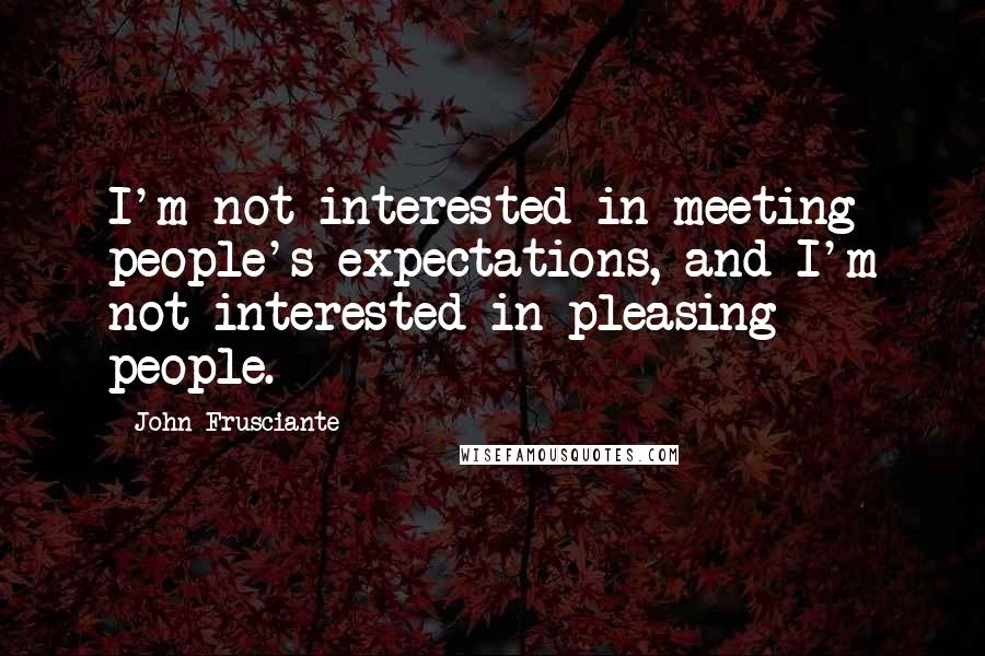 John Frusciante Quotes: I'm not interested in meeting people's expectations, and I'm not interested in pleasing people.