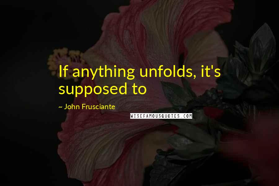 John Frusciante Quotes: If anything unfolds, it's supposed to