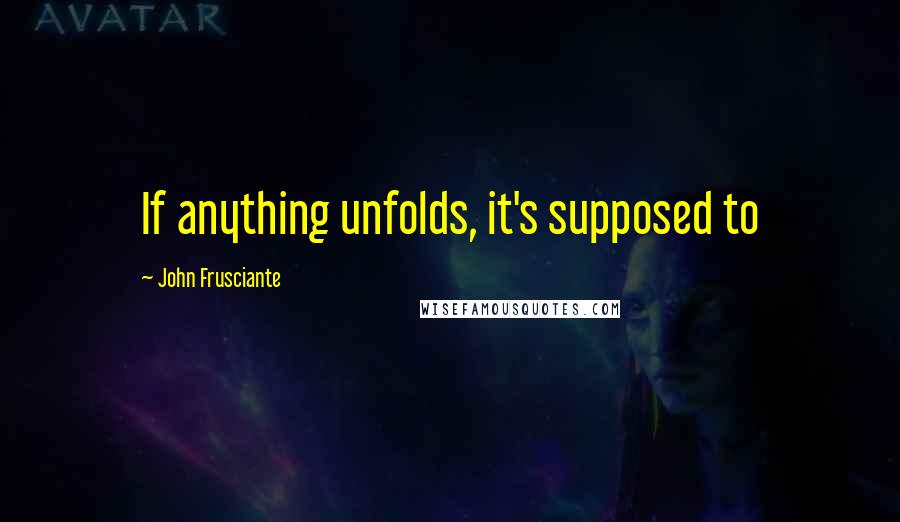 John Frusciante Quotes: If anything unfolds, it's supposed to