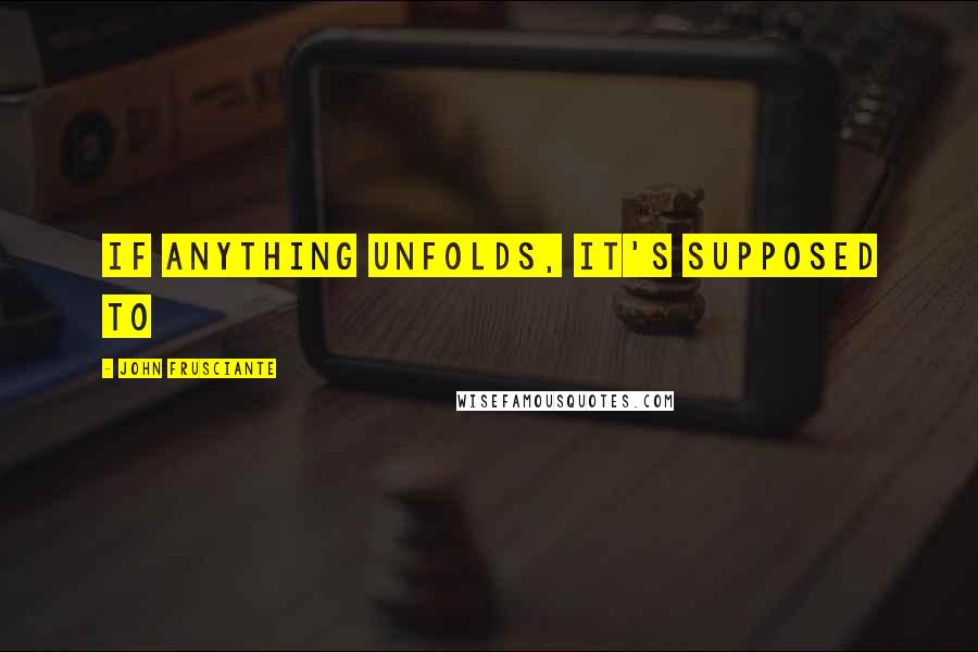 John Frusciante Quotes: If anything unfolds, it's supposed to