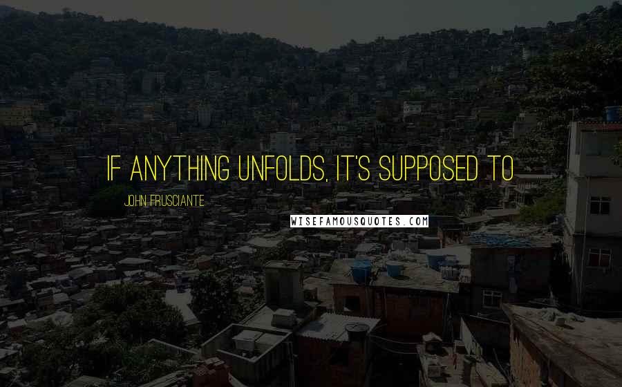 John Frusciante Quotes: If anything unfolds, it's supposed to