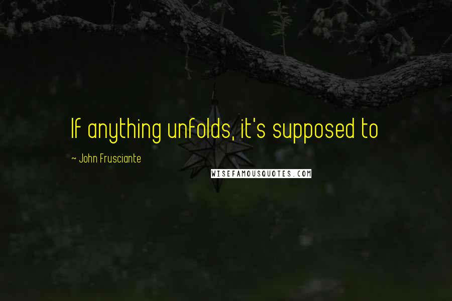 John Frusciante Quotes: If anything unfolds, it's supposed to