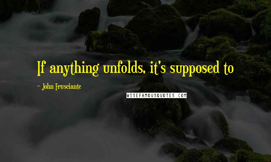 John Frusciante Quotes: If anything unfolds, it's supposed to