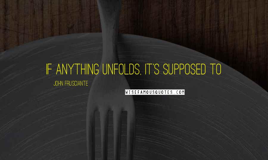 John Frusciante Quotes: If anything unfolds, it's supposed to