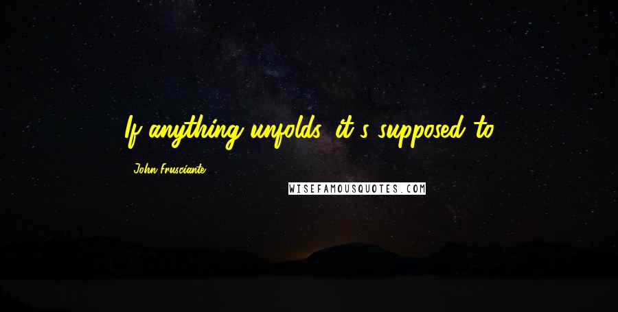 John Frusciante Quotes: If anything unfolds, it's supposed to