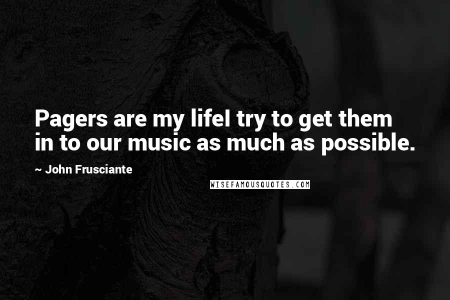 John Frusciante Quotes: Pagers are my lifeI try to get them in to our music as much as possible.