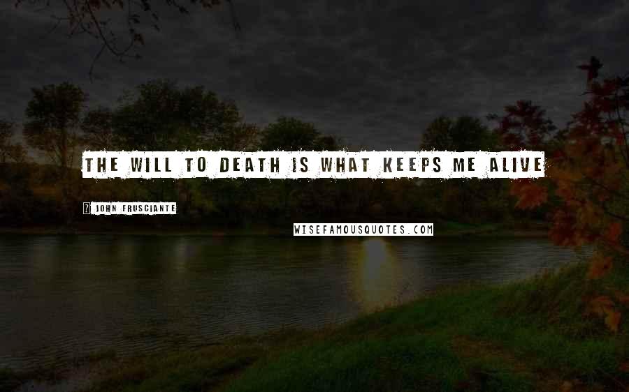 John Frusciante Quotes: The Will to Death is what keeps me alive