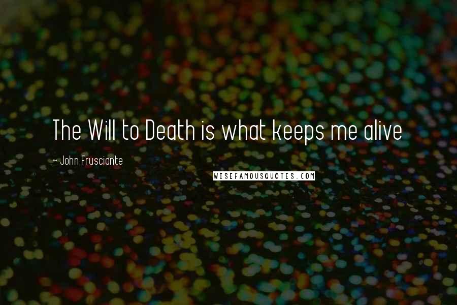 John Frusciante Quotes: The Will to Death is what keeps me alive