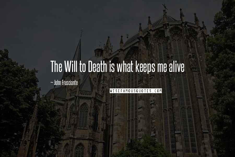 John Frusciante Quotes: The Will to Death is what keeps me alive